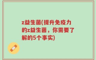 z益生菌(提升免疫力的z益生菌，你需要了解的5个事实)