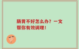 肠胃不好怎么办？一文帮你有效调理！