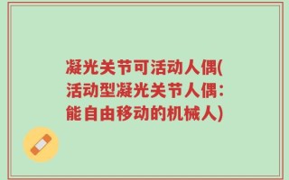 凝光关节可活动人偶(活动型凝光关节人偶：能自由移动的机械人)