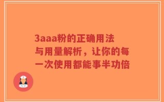 3aaa粉的正确用法与用量解析，让你的每一次使用都能事半功倍