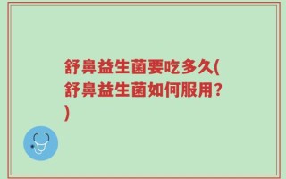 舒鼻益生菌要吃多久(舒鼻益生菌如何服用？)