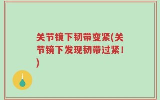 关节镜下韧带变紧(关节镜下发现韧带过紧！)