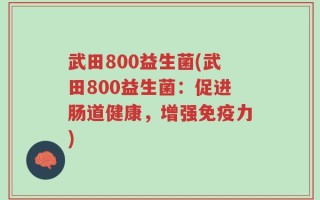 武田800益生菌(武田800益生菌：促进肠道健康，增强免疫力)