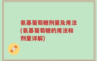 氨基葡萄糖剂量及用法(氨基葡萄糖的用法和剂量详解)