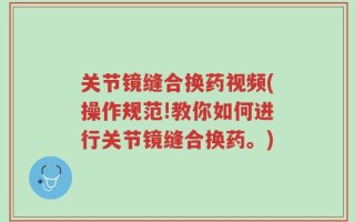关节镜缝合换药视频(操作规范!教你如何进行关节镜缝合换药。)
