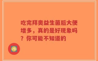 吃完拜奥益生菌后大便增多，真的是好现象吗？你可能不知道的