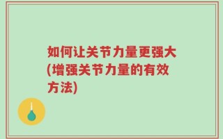 如何让关节力量更强大(增强关节力量的有效方法)
