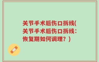 关节手术后伤口拆线(关节手术后伤口拆线：恢复期如何调理？)