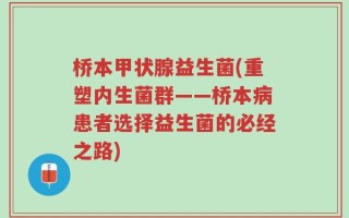 桥本甲状腺益生菌(重塑内生菌群——桥本病患者选择益生菌的必经之路)