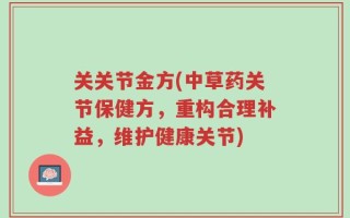 关关节金方(中草药关节保健方，重构合理补益，维护健康关节)