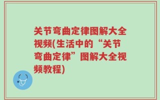 关节弯曲定律图解大全视频(生活中的“关节弯曲定律”图解大全视频教程)