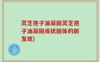 灵芝孢子油凝固灵芝孢子油凝固成状固体的新发现)