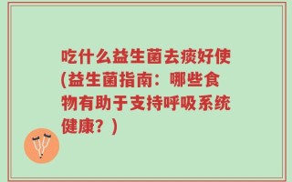 吃什么益生菌去痰好使(益生菌指南：哪些食物有助于支持呼吸系统健康？)
