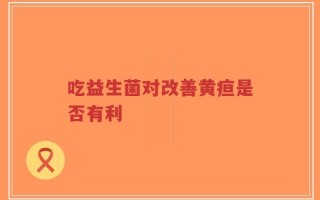 吃益生菌对改善黄疸是否有利