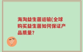 海淘益生菌运输(全球购买益生菌如何保证产品质量？