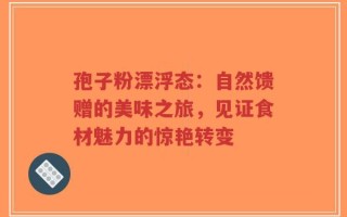 孢子粉漂浮态：自然馈赠的美味之旅，见证食材魅力的惊艳转变