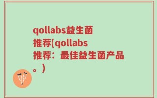 qollabs益生菌推荐(qollabs推荐：最佳益生菌产品。)