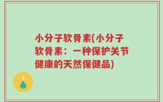 小分子软骨素(小分子软骨素：一种保护关节健康的天然保健品)