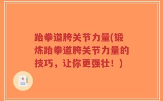 跆拳道胯关节力量(锻炼跆拳道胯关节力量的技巧，让你更强壮！)