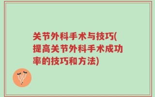 关节外科手术与技巧(提高关节外科手术成功率的技巧和方法)