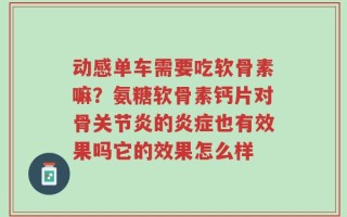 动感单车需要吃软骨素嘛？氨糖软骨素钙片对骨关节炎的炎症也有效果吗它的效果怎么样
