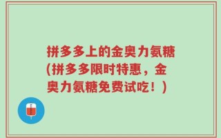拼多多上的金奥力氨糖(拼多多限时特惠，金奥力氨糖免费试吃！)