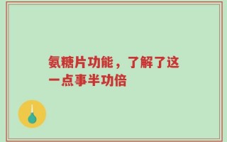 氨糖片功能，了解了这一点事半功倍