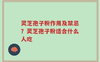 灵芝孢子粉作用及禁忌？灵芝孢子粉适合什么人吃