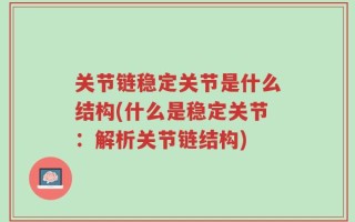 关节链稳定关节是什么结构(什么是稳定关节：解析关节链结构)