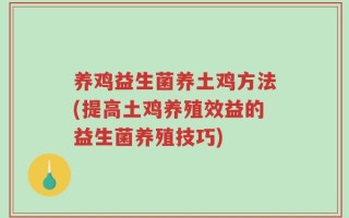 养鸡益生菌养土鸡方法(提高土鸡养殖效益的益生菌养殖技巧)