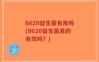 b620益生菌有用吗(B620益生菌真的有效吗？)