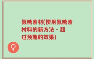 氨糖素材(使用氨糖素材料的新方法 - 超过预期的效果)