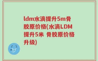 ldm水滴提升5m骨胶原价格(水滴LDM提升5米 骨胶原价格升级)