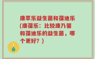 康萃乐益生菌和葆迪乐(康葆乐：比较康乃馨和葆迪乐的益生菌，哪个更好？)