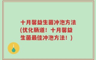十月馨益生菌冲泡方法(优化肠道！十月馨益生菌最佳冲泡方法！)