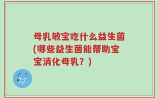 母乳敏宝吃什么益生菌(哪些益生菌能帮助宝宝消化母乳？)