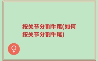 按关节分割牛尾(如何按关节分割牛尾)