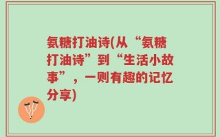 氨糖打油诗(从“氨糖打油诗”到“生活小故事”，一则有趣的记忆分享)