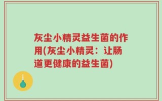 灰尘小精灵益生菌的作用(灰尘小精灵：让肠道更健康的益生菌)