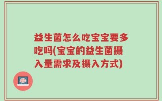 益生菌怎么吃宝宝要多吃吗(宝宝的益生菌摄入量需求及摄入方式)