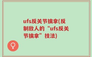 ufs反关节擒拿(反制敌人的“ufs反关节擒拿”技法)