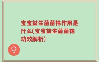 宝宝益生菌菌株作用是什么(宝宝益生菌菌株功效解析)