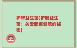 护脾益生菌(护肠益生菌：关爱肠道健康的秘密)