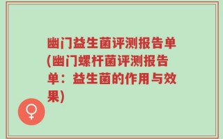 幽门益生菌评测报告单(幽门螺杆菌评测报告单：益生菌的作用与效果)
