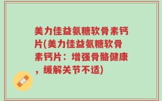 美力佳益氨糖软骨素钙片(美力佳益氨糖软骨素钙片：增强骨骼健康，缓解关节不适)