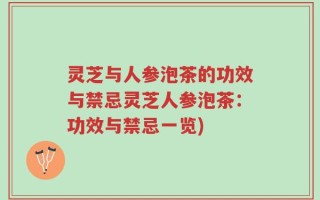 灵芝与人参泡茶的功效与禁忌灵芝人参泡茶：功效与禁忌一览)
