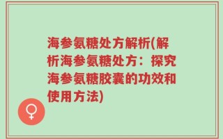海参氨糖处方解析(解析海参氨糖处方：探究海参氨糖胶囊的功效和使用方法)