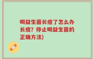 喝益生菌长痘了怎么办长痘？停止喝益生菌的正确方法)