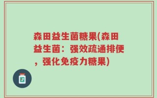 森田益生菌糖果(森田益生菌：强效疏通排便，强化免疫力糖果)