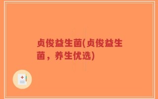 贞俊益生菌(贞俊益生菌，养生优选)